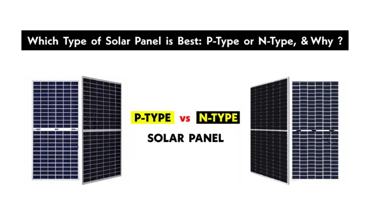 Tấm pin mặt trời loại N so với loại P: Bạn nên chọn loại nào?